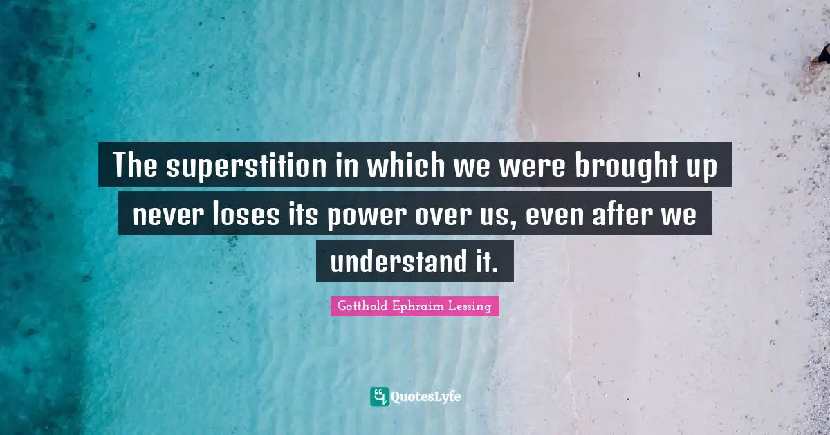 The superstition in which we were brought up never loses its power over us, even after we understand it.