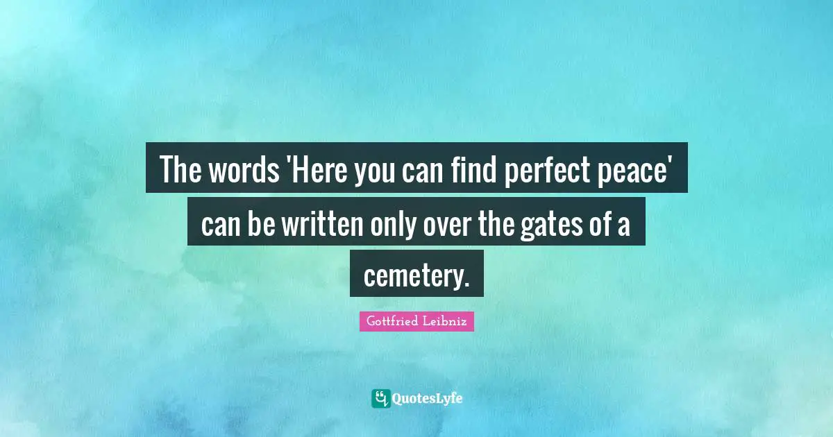 Gottfried Leibniz Quotes: "The words 'Here you can find perfect peace' can be written only over the gates of a cemetery."