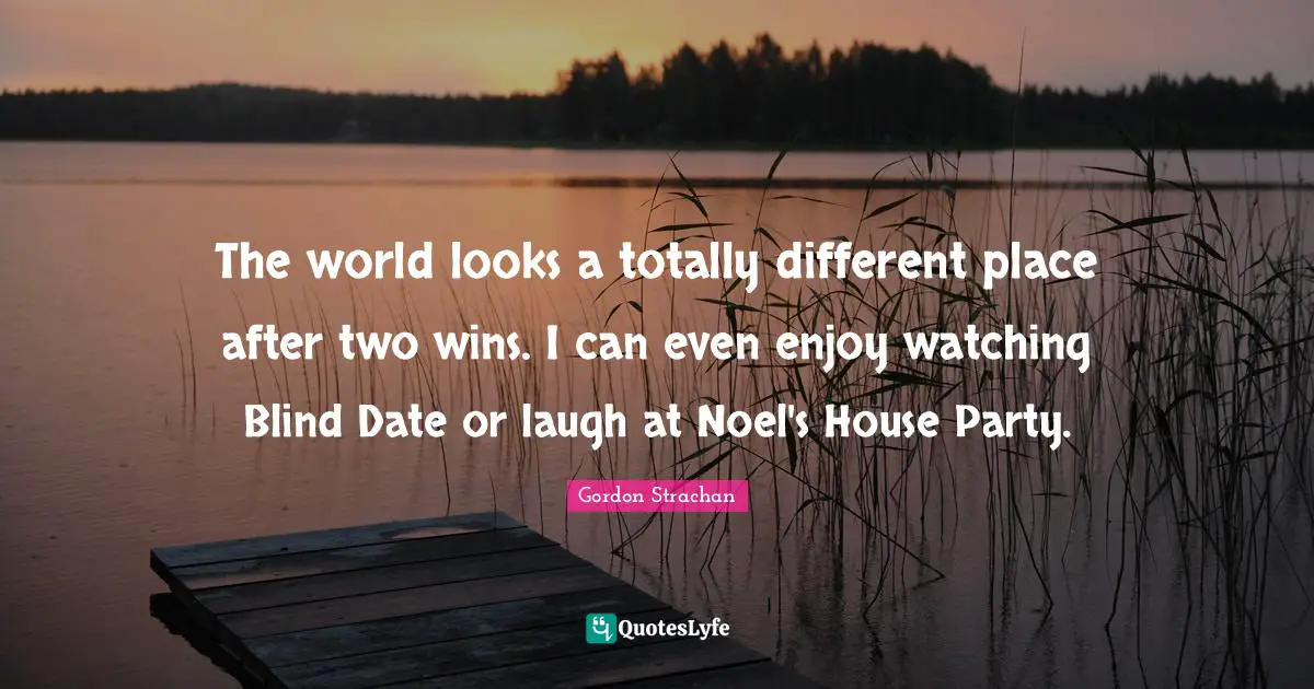 Blind Date Quotes: "The world looks a totally different place after two wins. I can even enjoy watching Blind Date or laugh at Noel's House Party."