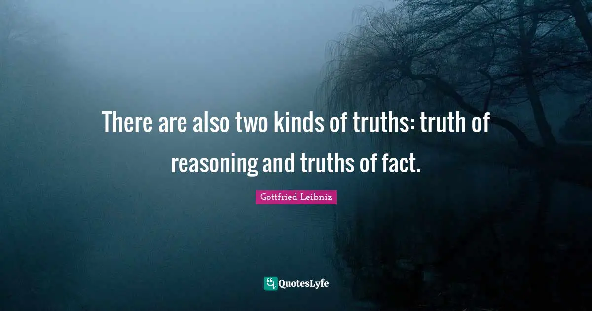 Gottfried Leibniz Quotes: "There are also two kinds of truths: truth of reasoning and truths of fact."
