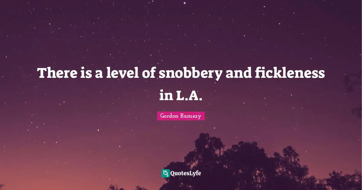 Snobbery Quotes: "There is a level of snobbery and fickleness in L.A."