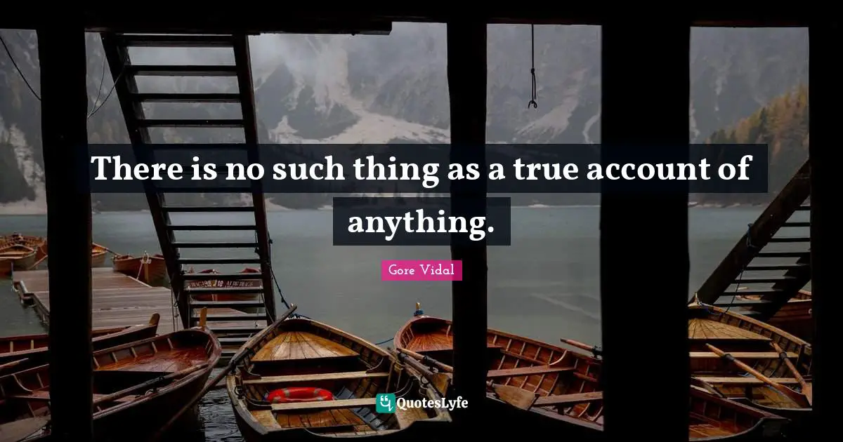 There is no such thing as a true account of anything.