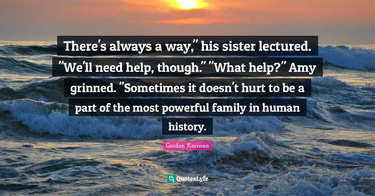 Amy Quotes: "There's always a way," his sister lectured. "We'll need help, though." "What help?" Amy grinned. "Sometimes it doesn't hurt to be a part of the most powerful family in human history."