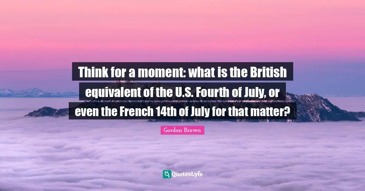 Think for a moment: what is the British equivalent of the U.S. Fourth of July, or even the French 14th of July for that matter?