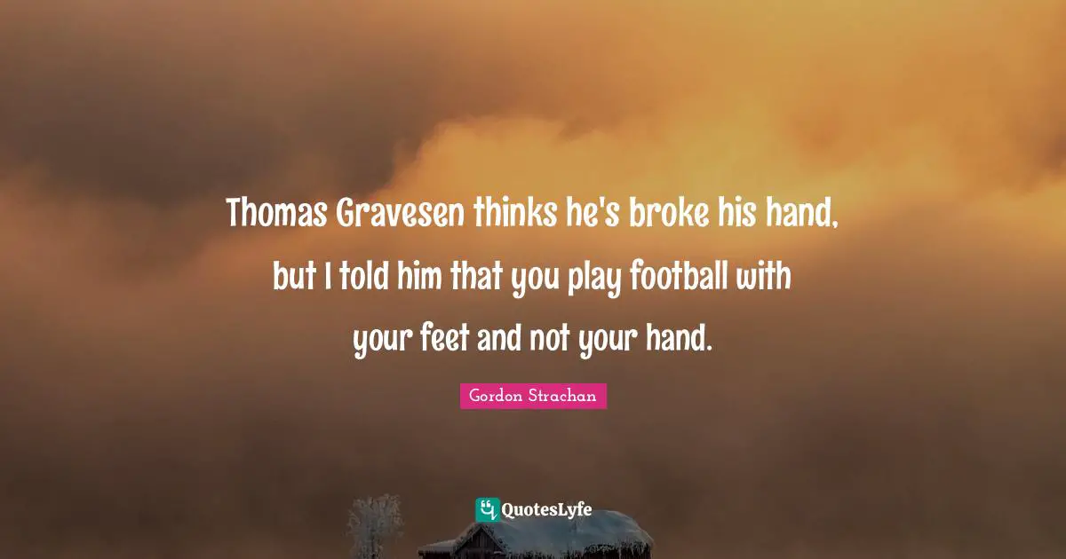 Thomas Gravesen thinks he's broke his hand, but I told him that you play football with your feet and not your hand.