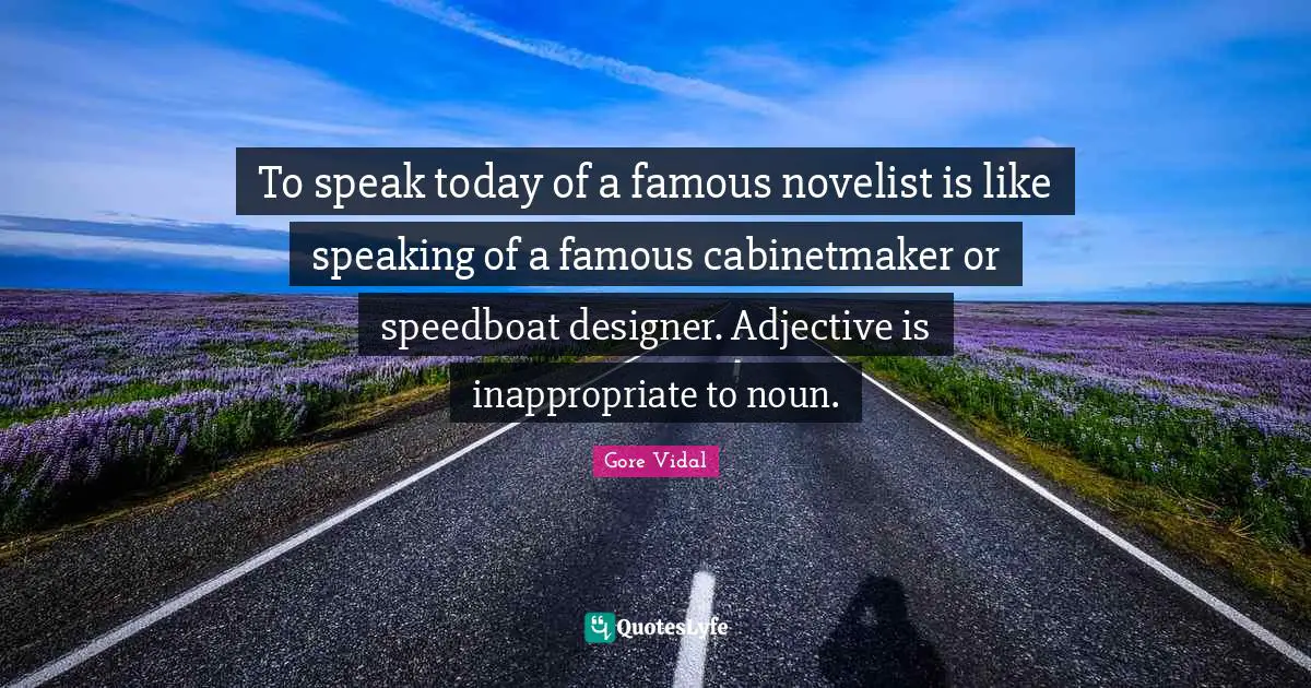 Inappropriate Quotes: "To speak today of a famous novelist is like speaking of a famous cabinetmaker or speedboat designer. Adjective is inappropriate to noun."