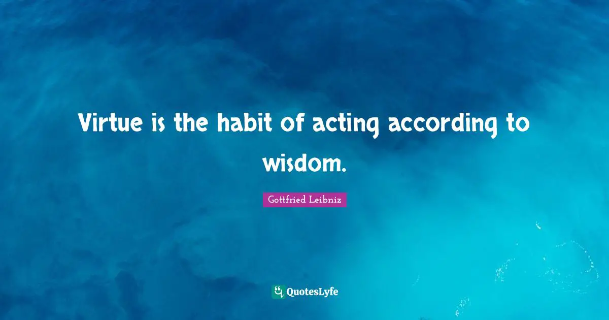 Gottfried Leibniz Quotes: "Virtue is the habit of acting according to wisdom."