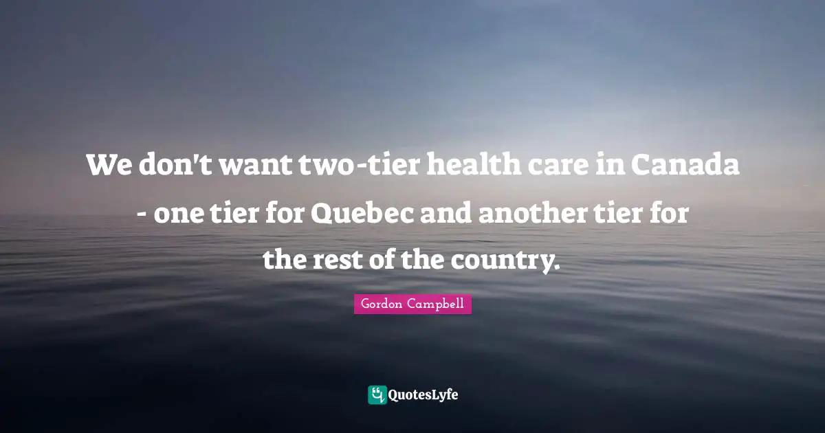 We don't want two-tier health care in Canada - one tier for Quebec and another tier for the rest of the country.