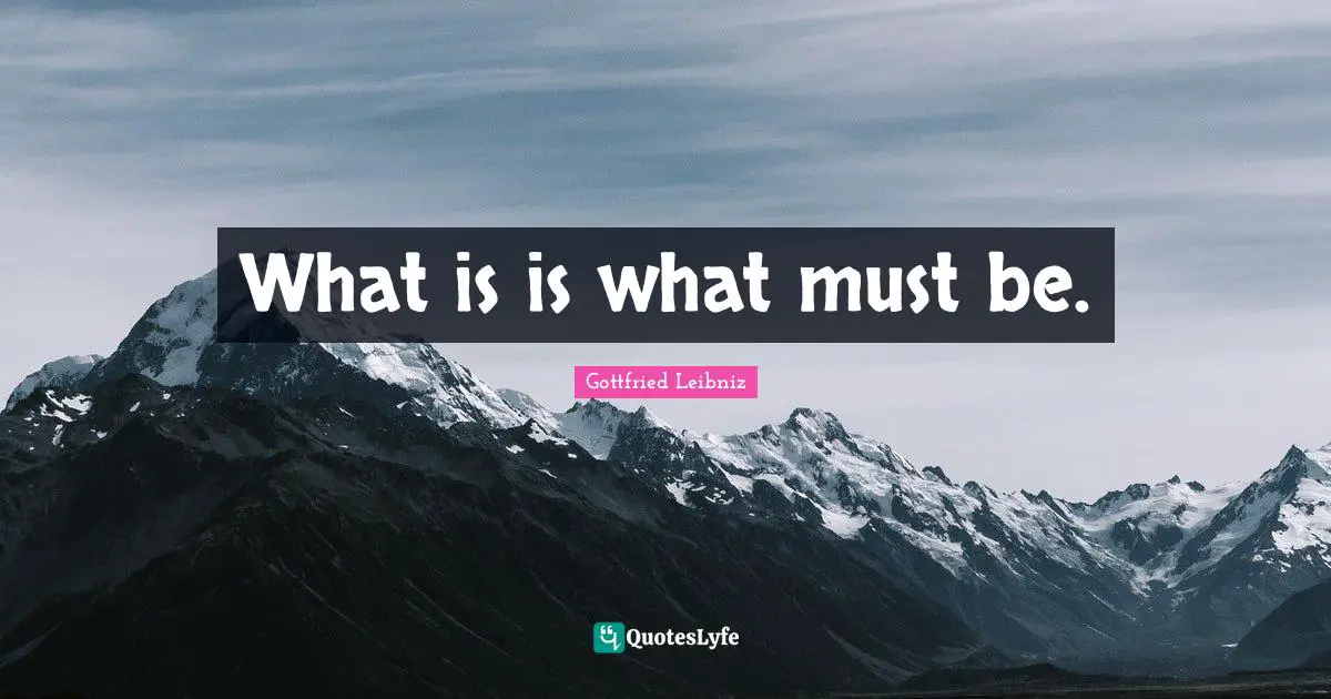 Gottfried Leibniz Quotes: "What is is what must be."