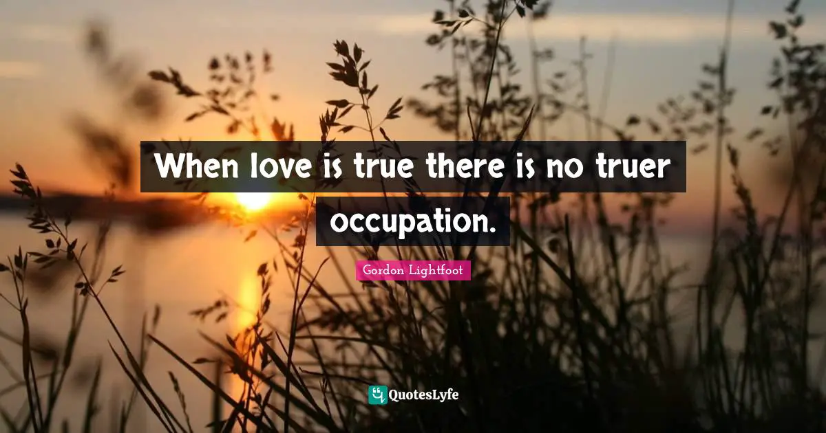 When love is true there is no truer occupation.