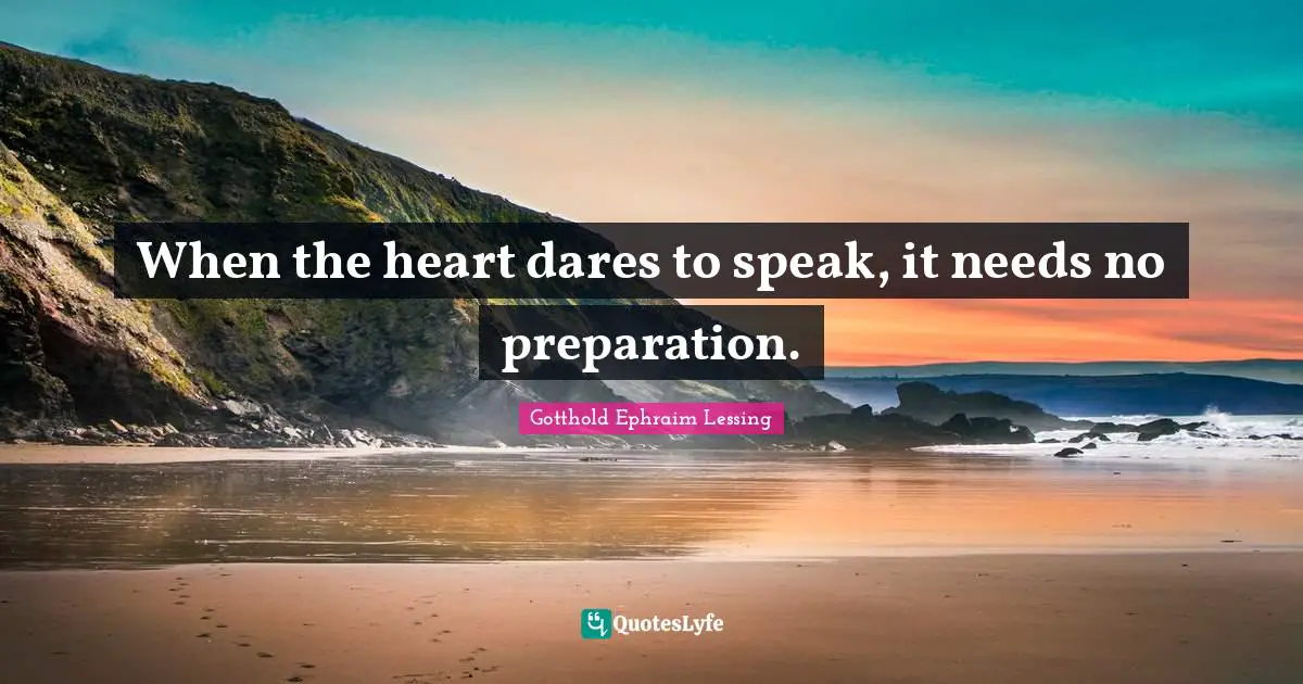 When the heart dares to speak, it needs no preparation.