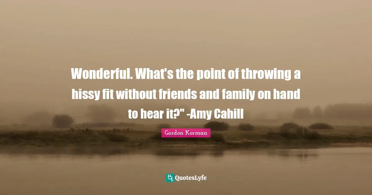 Amy Quotes: "Wonderful. What's the point of throwing a hissy fit without friends and family on hand to hear it?" -Amy Cahill"