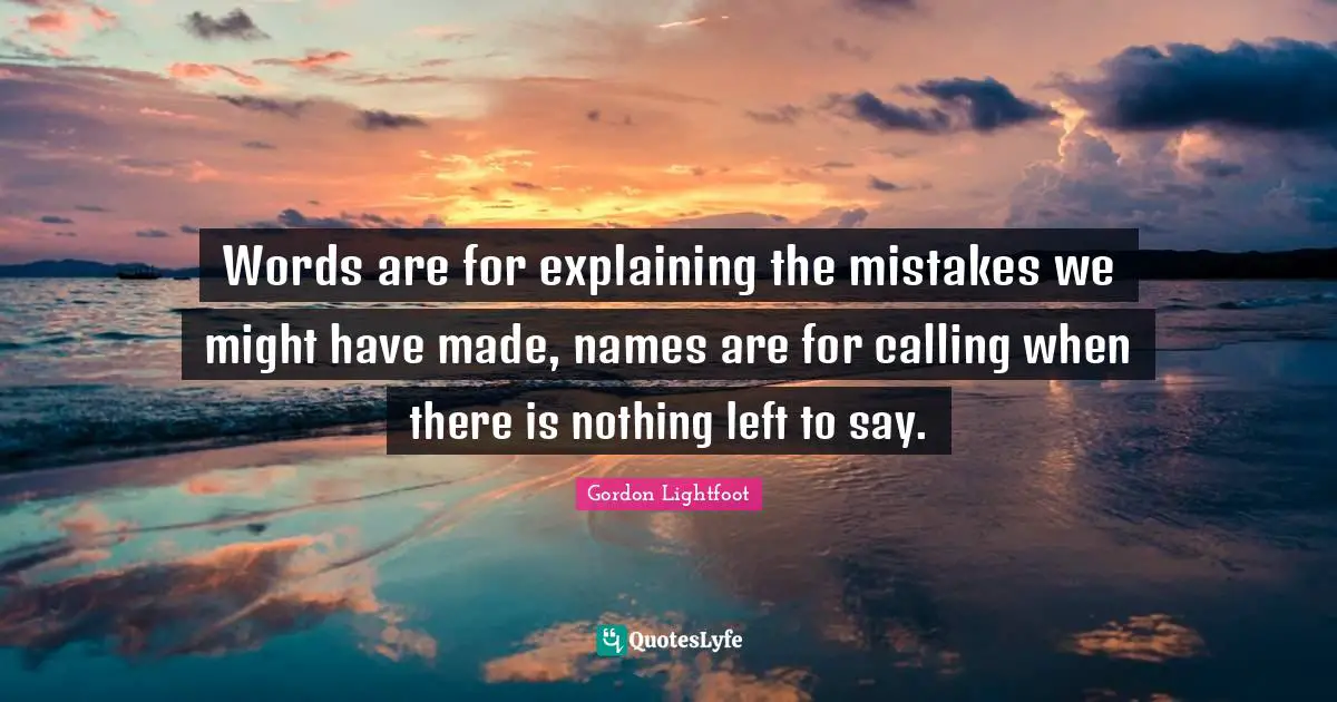 Words are for explaining the mistakes we might have made, names are for calling when there is nothing left to say.