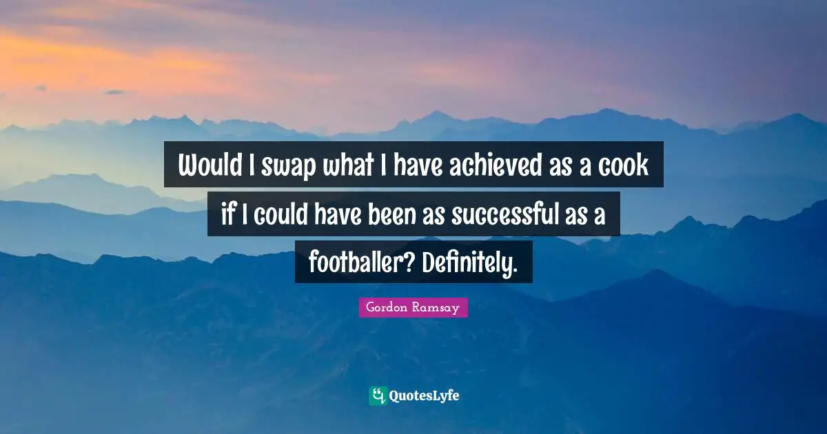 Cooks Quotes: "Would I swap what I have achieved as a cook if I could have been as successful as a footballer? Definitely."