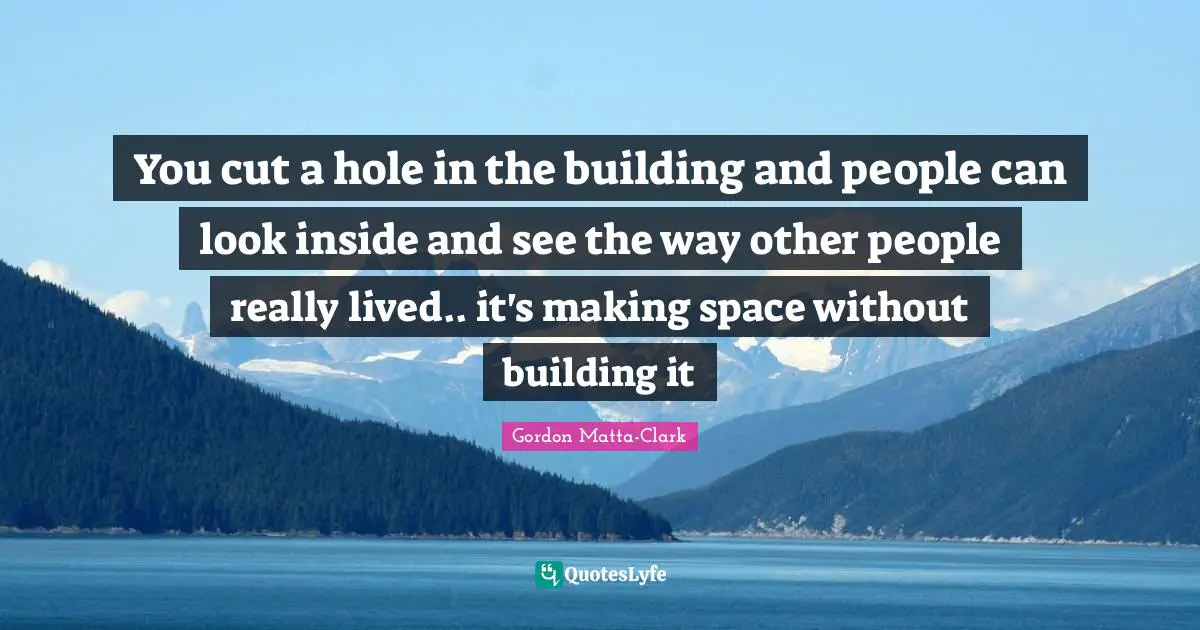 Cutting Quotes: "You cut a hole in the building and people can look inside and see the way other people really lived.. it's making space without building it"