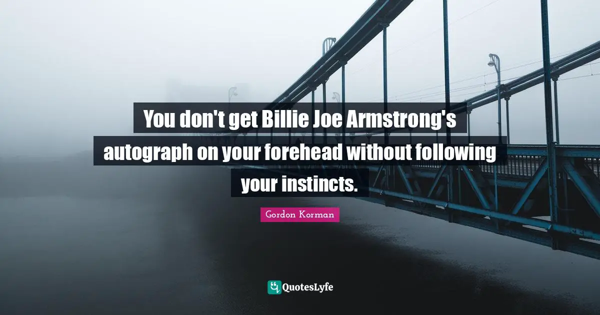 You don't get Billie Joe Armstrong's autograph on your forehead without following your instincts.