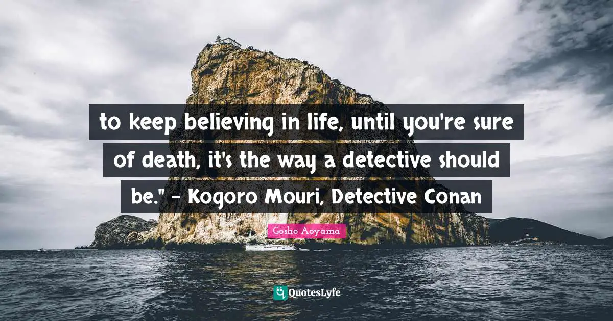 Keep Believing Quotes: "to keep believing in life, until you're sure of death, it's the way a detective should be." - Kogoro Mouri, Detective Conan"