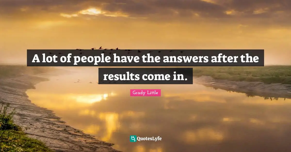 A lot of people have the answers after the results come in.