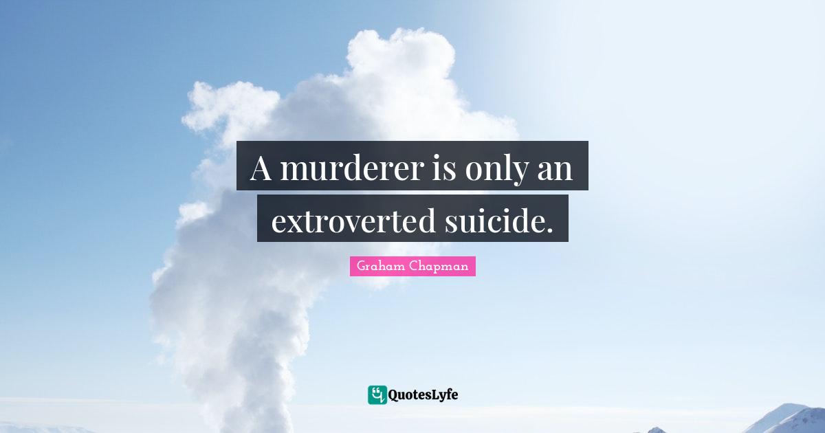 A murderer is only an extroverted suicide.