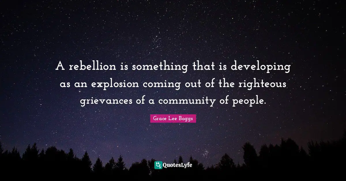 Grace Lee Boggs Quotes: "A rebellion is something that is developing as an explosion coming out of the righteous grievances of a community of people."