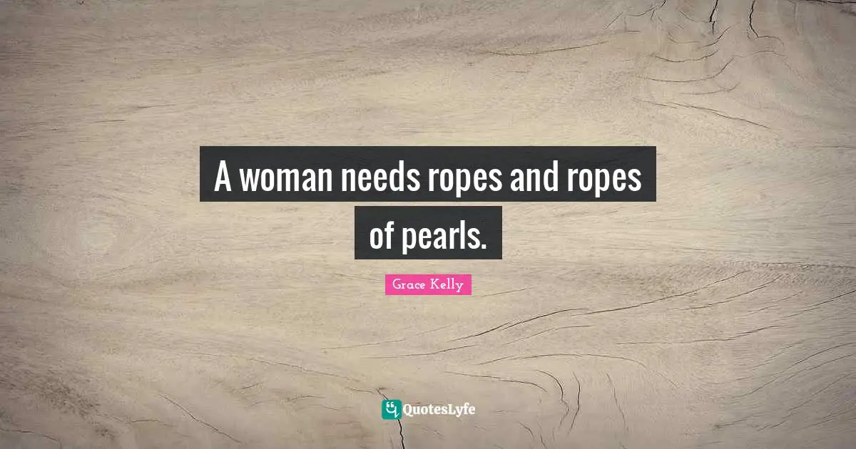 A woman needs ropes and ropes of pearls.
