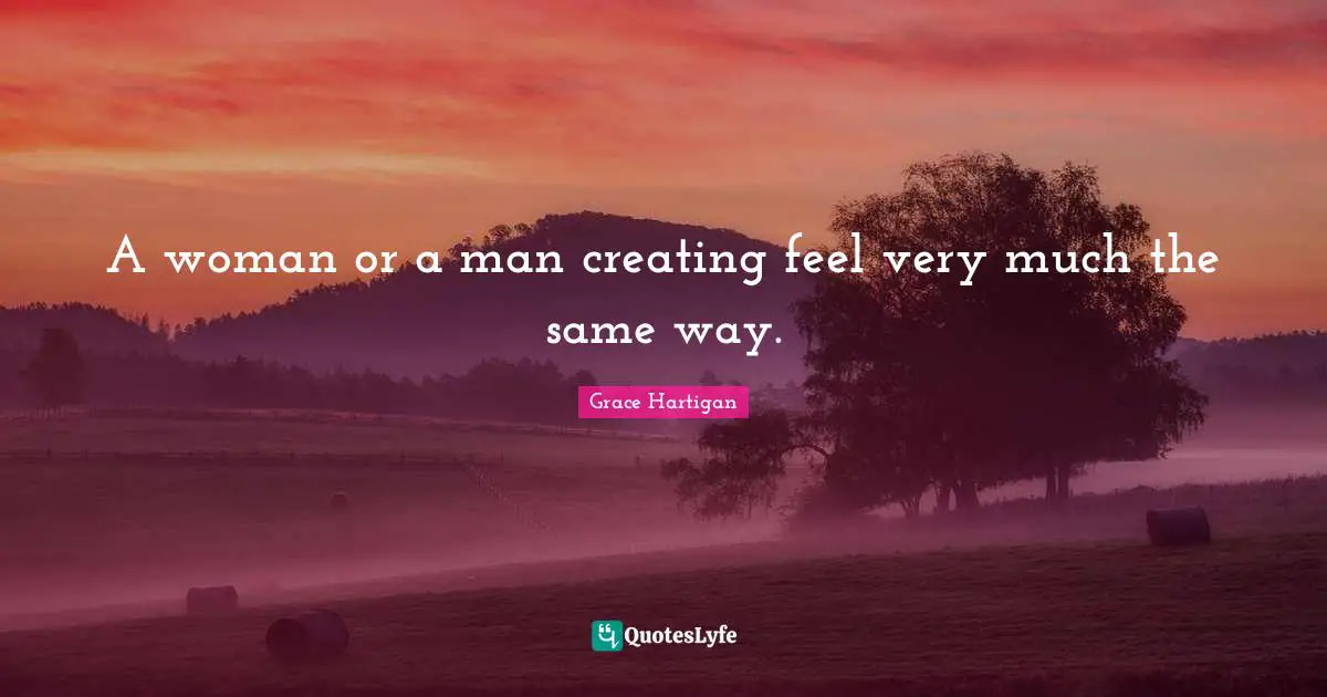 A woman or a man creating feel very much the same way.