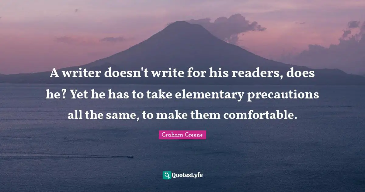A writer doesn't write for his readers, does he? Yet he has to take elementary precautions all the same, to make them comfortable.
