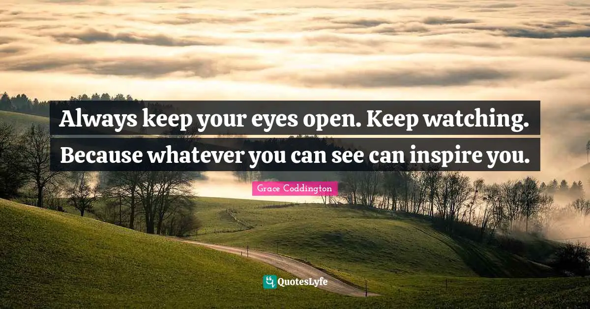 Inspire Quotes: "Always keep your eyes open. Keep watching. Because whatever you can see can inspire you."
