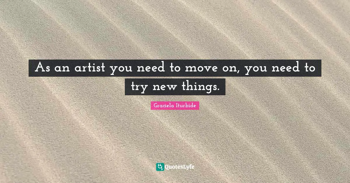 As an artist you need to move on, you need to try new things.