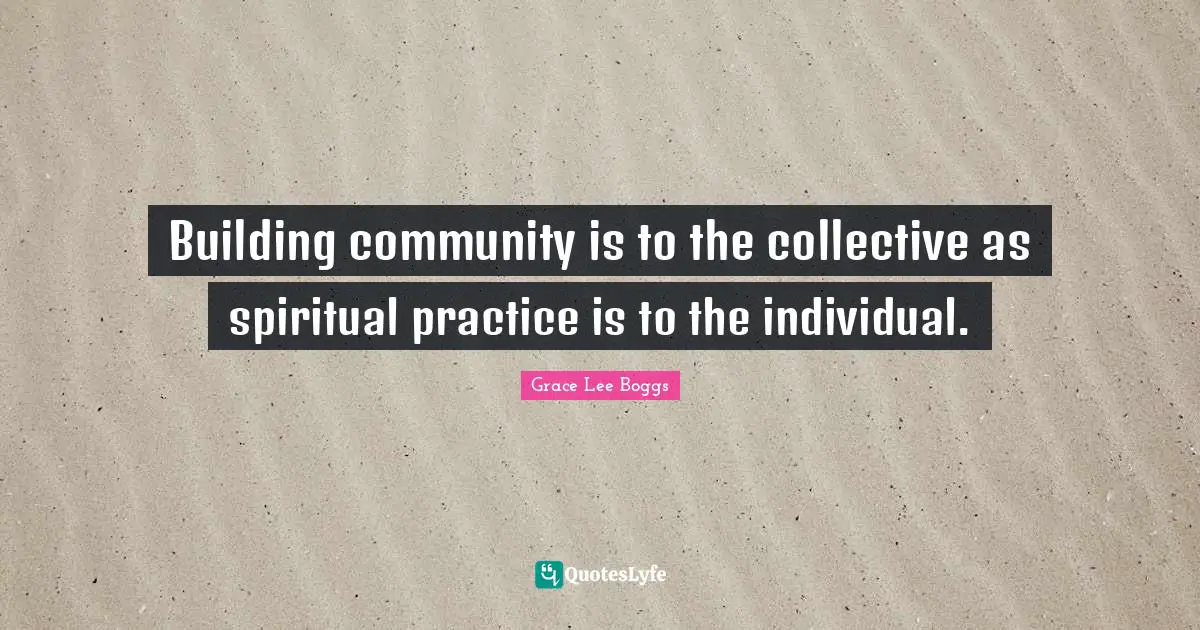 Spiritual Quotes: "Building community is to the collective as spiritual practice is to the individual."