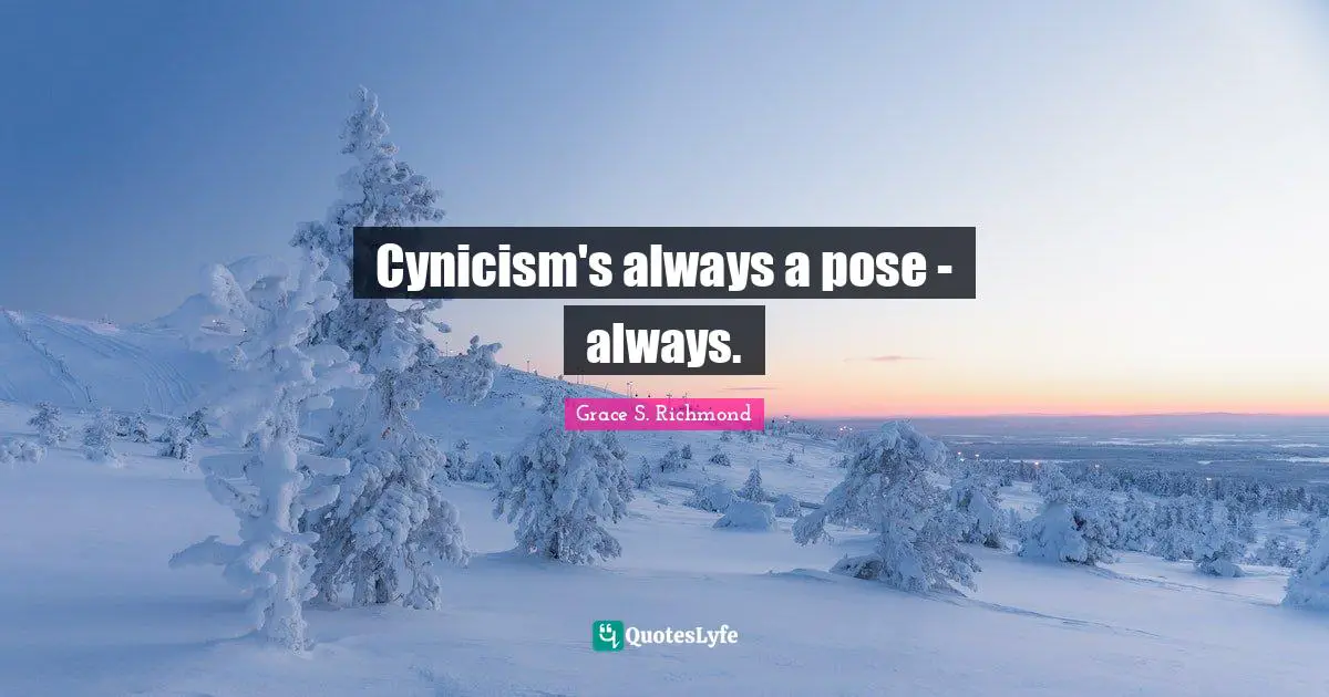Cynicism's always a pose - always.
