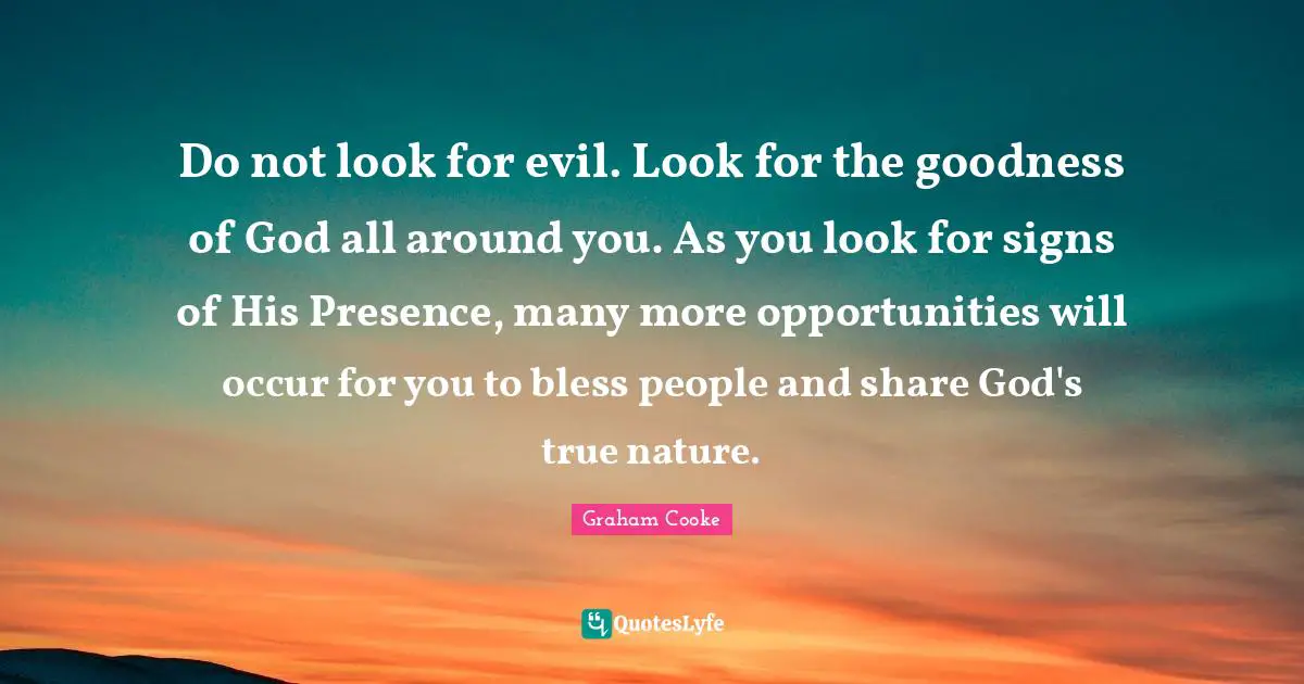 True Nature Quotes: "Do not look for evil. Look for the goodness of God all around you. As you look for signs of His Presence, many more opportunities will occur for you to bless people and share God's true nature."
