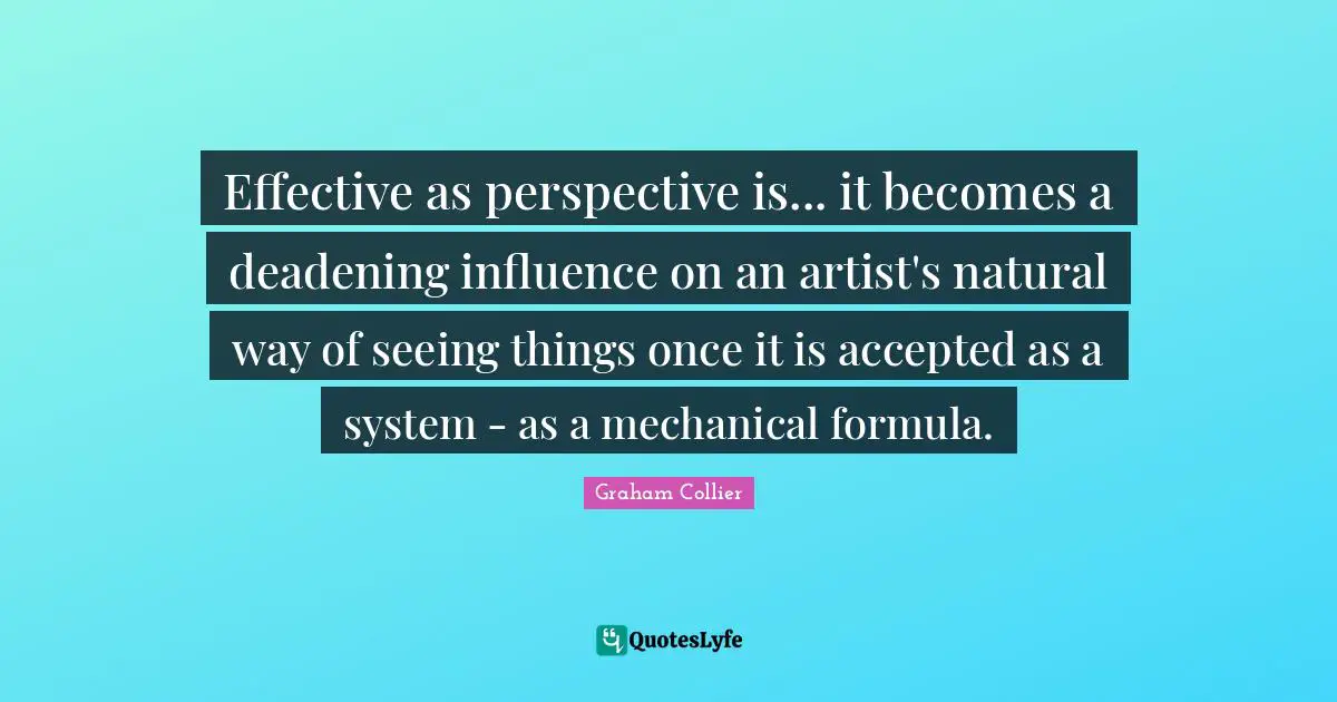 K.S. Collier Quotes: "Effective as perspective is... it becomes a deadening influence on an artist's natural way of seeing things once it is accepted as a system - as a mechanical formula."