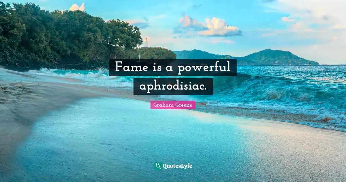 Fame is a powerful aphrodisiac.