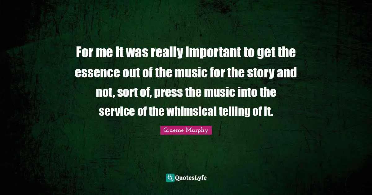 For me it was really important to get the essence out of the music for the story and not, sort of, press the music into the service of the whimsical telling of it.