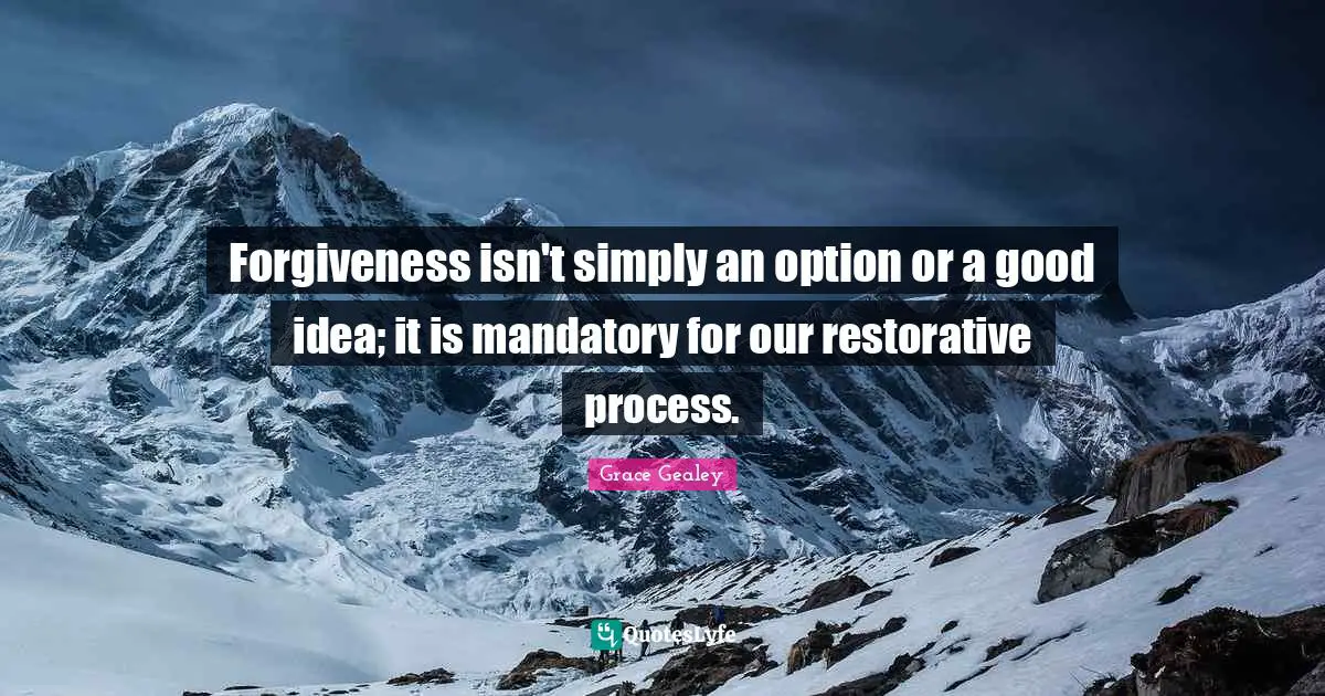 Forgiveness isn't simply an option or a good idea; it is mandatory for our restorative process.