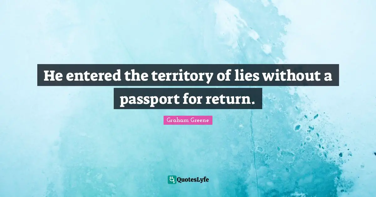 He entered the territory of lies without a passport for return.