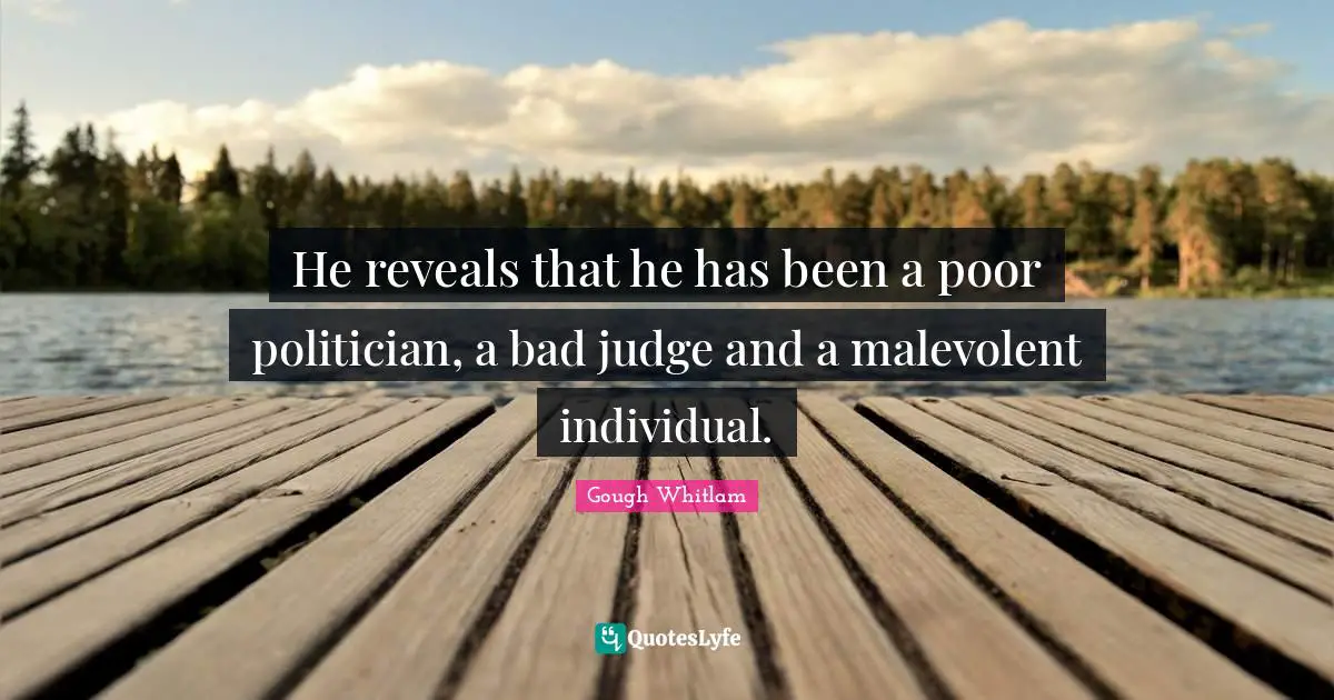 He reveals that he has been a poor politician, a bad judge and a malevolent individual.