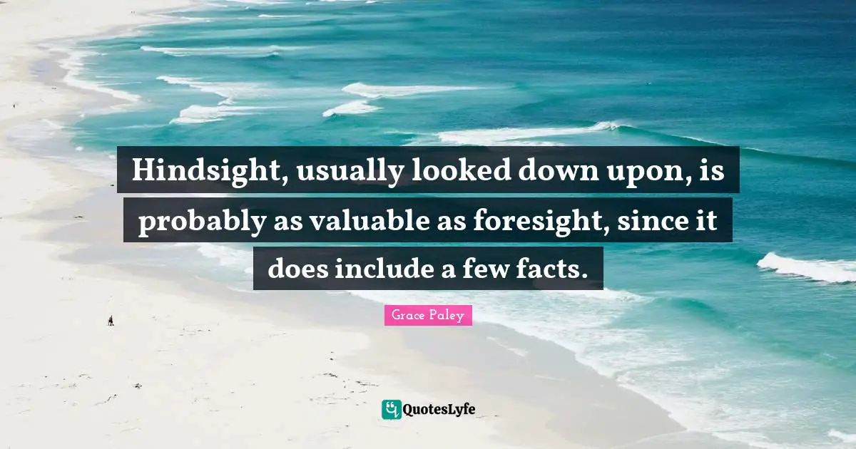 Hindsight, usually looked down upon, is probably as valuable as foresight, since it does include a few facts.