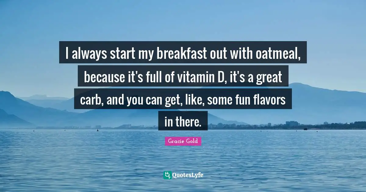 Flavor Quotes: "I always start my breakfast out with oatmeal, because it's full of vitamin D, it's a great carb, and you can get, like, some fun flavors in there."