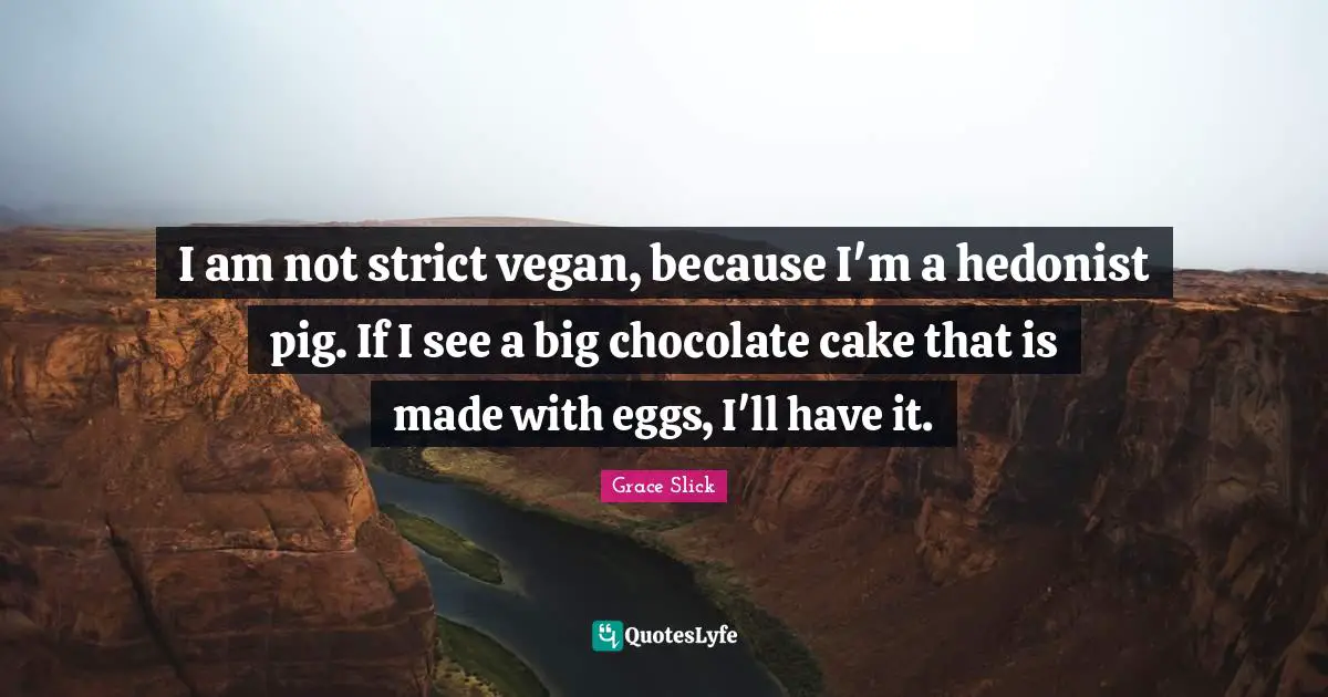 Eggs Quotes: "I am not strict vegan, because I'm a hedonist pig. If I see a big chocolate cake that is made with eggs, I'll have it."