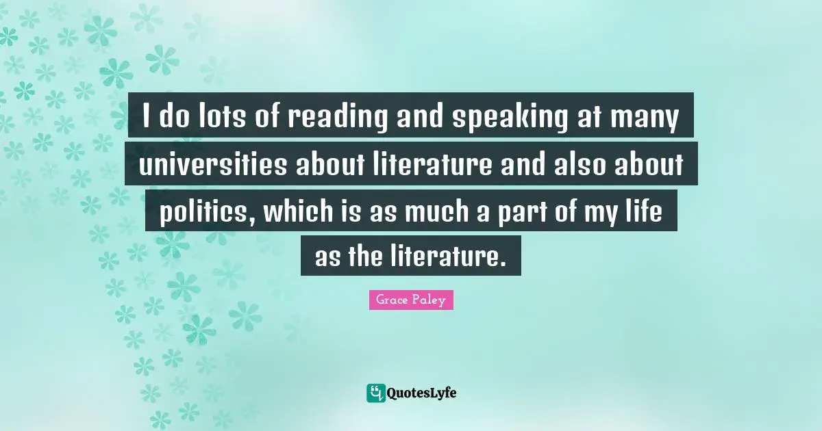 I do lots of reading and speaking at many universities about literature and also about politics, which is as much a part of my life as the literature.