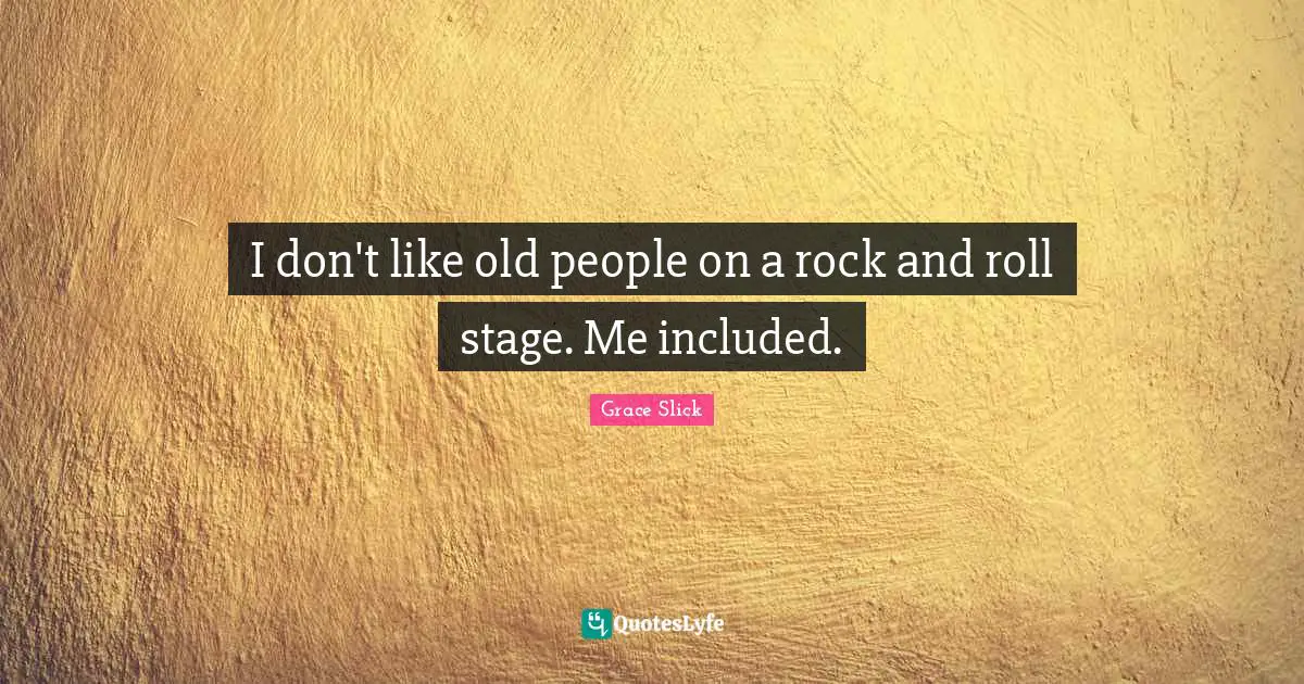 I don't like old people on a rock and roll stage. Me included.