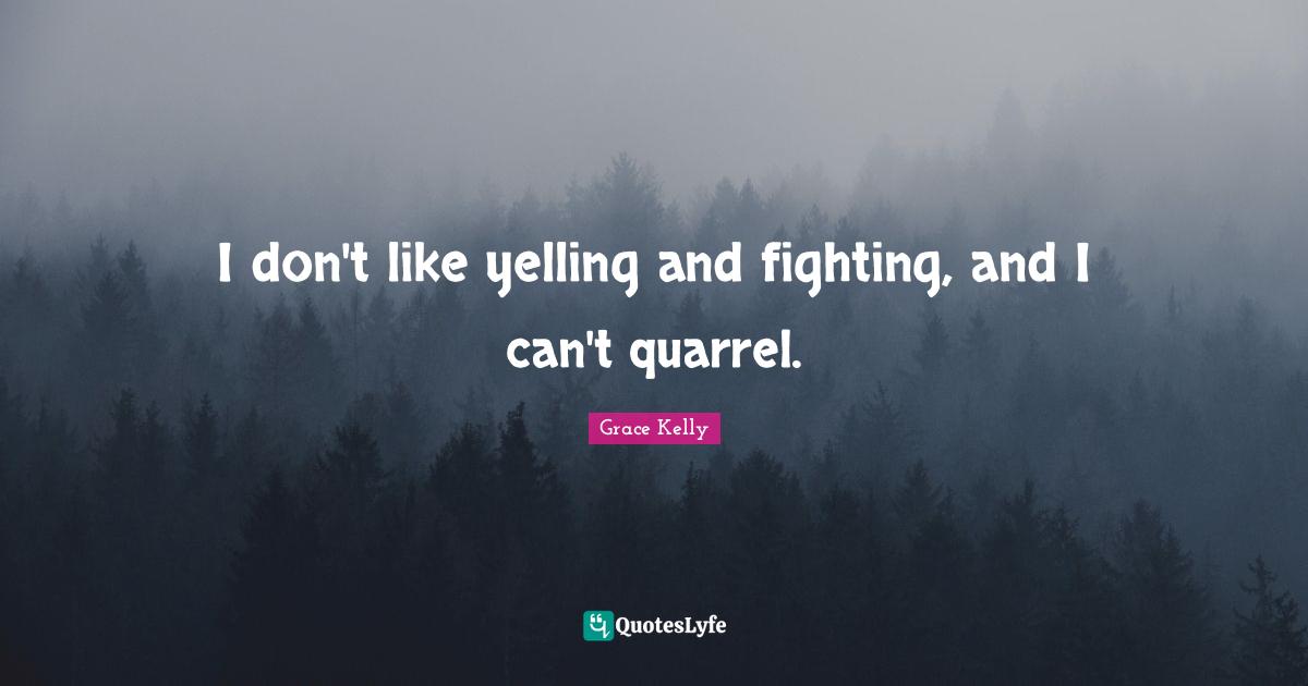 I don't like yelling and fighting, and I can't quarrel.