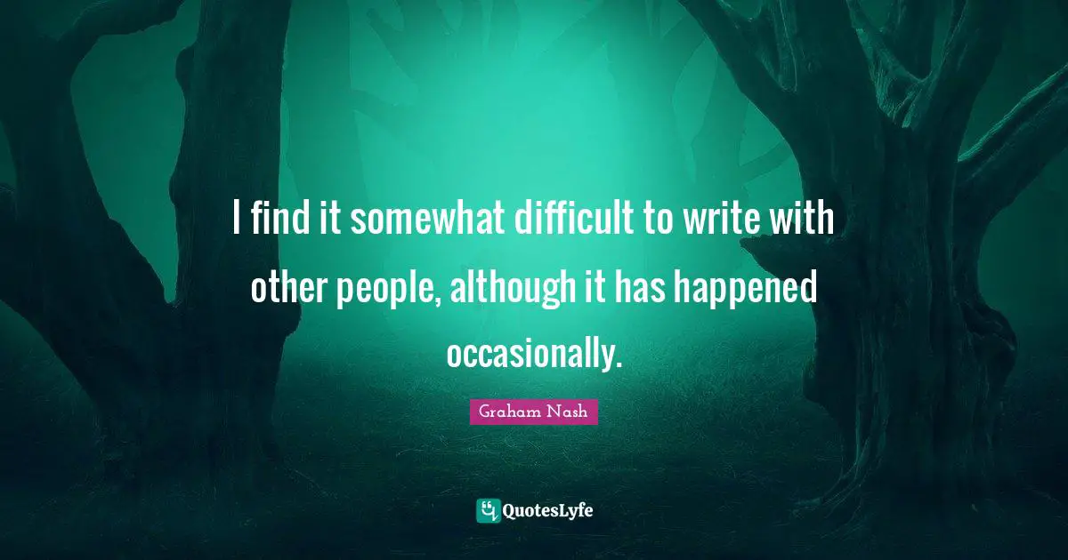 Graham Nash Quotes: "I find it somewhat difficult to write with other people, although it has happened occasionally."