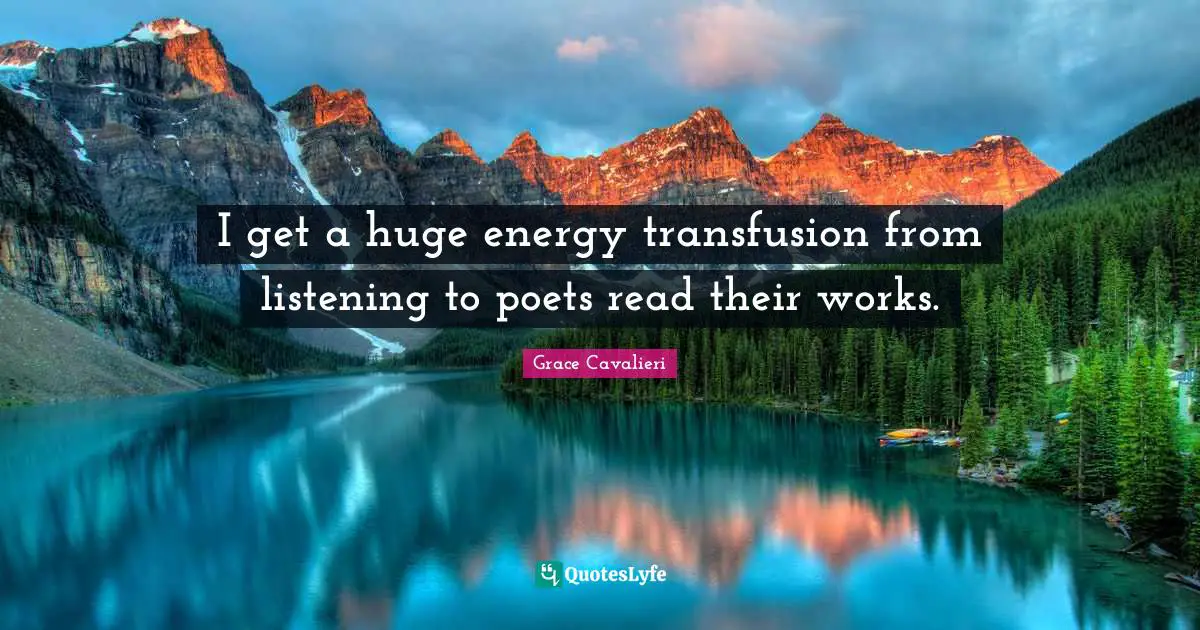 I get a huge energy transfusion from listening to poets read their works.
