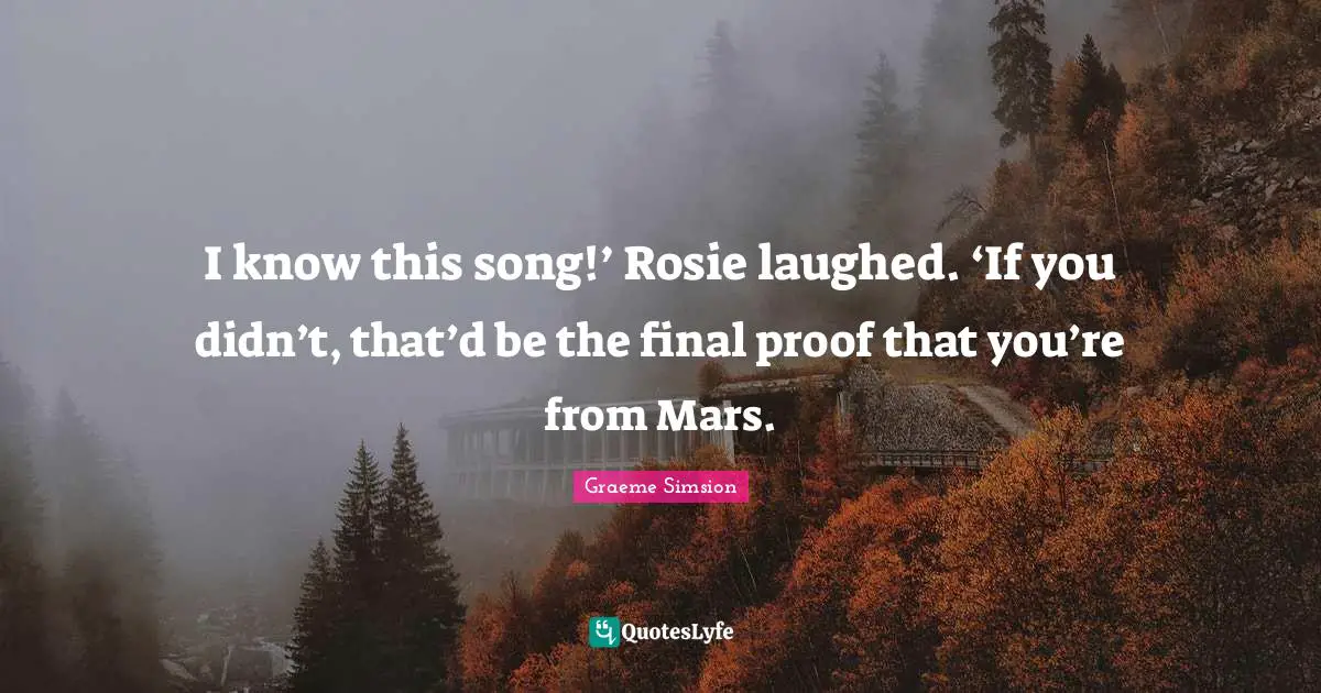 I know this song!’ Rosie laughed. ‘If you didn’t, that’d be the final proof that you’re from Mars.