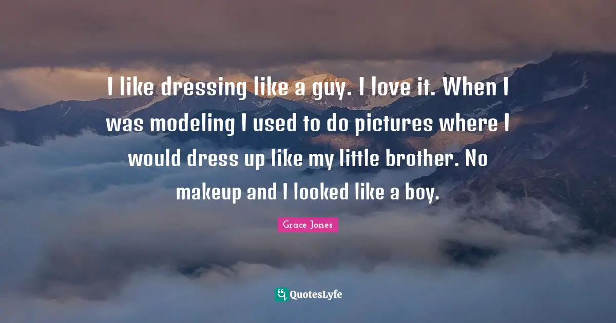 Grace Jones Quotes: "I like dressing like a guy. I love it. When I was modeling I used to do pictures where I would dress up like my little brother. No makeup and I looked like a boy."