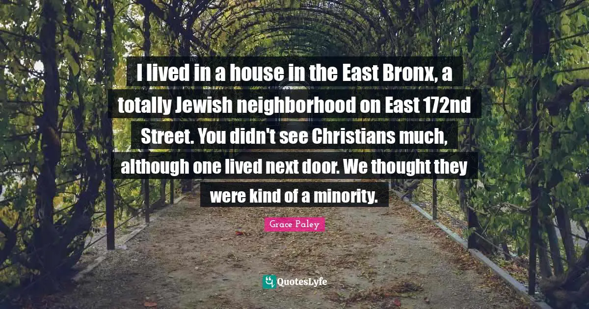 Bronx Quotes: "I lived in a house in the East Bronx, a totally Jewish neighborhood on East 172nd Street. You didn't see Christians much, although one lived next door. We thought they were kind of a minority."