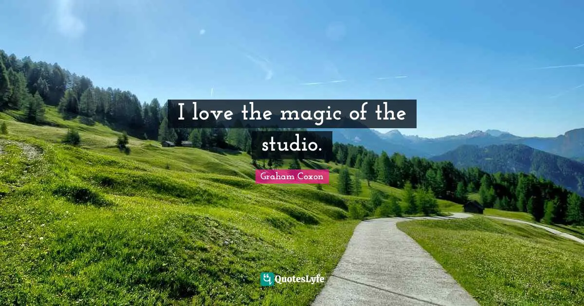 I love the magic of the studio.